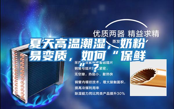 夏天高溫潮濕，奶粉易變質，如何“保鮮”？