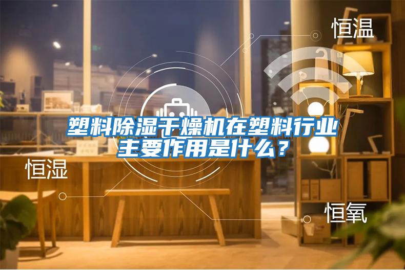 塑料除濕干燥機在塑料行業主要作用是什么?