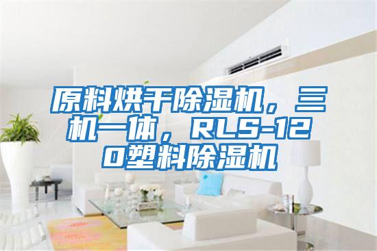 原料烘干除濕機(jī)，三機(jī)一體，RLS-120塑料除濕機(jī)