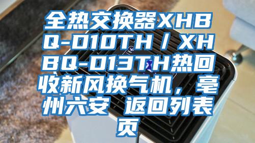 全熱交換器XHBQ-D10TH/XHBQ-D13TH熱回收新風(fēng)換氣機,亳州六安 返回列表頁