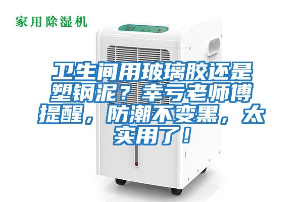 衛(wèi)生間用玻璃膠還是塑鋼泥？幸虧老師傅提醒，防潮不變黑，太實(shí)用了！