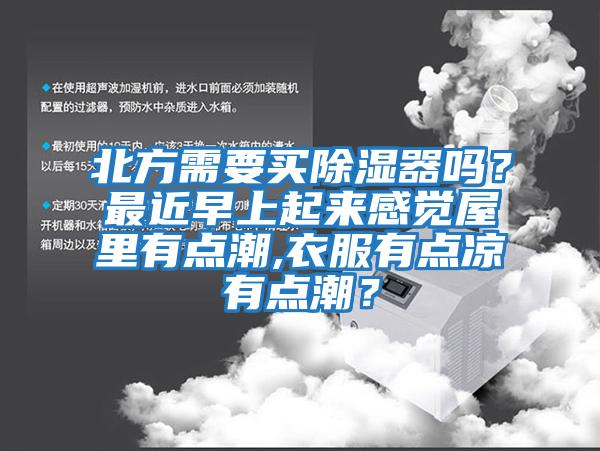 北方需要買除濕器嗎?最近早上起來感覺屋里有點(diǎn)潮,衣服有點(diǎn)涼有點(diǎn)潮?