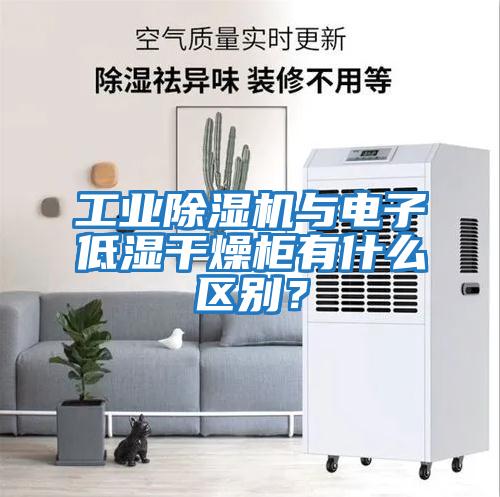工業除濕機與電子低濕干燥柜有什么區別?