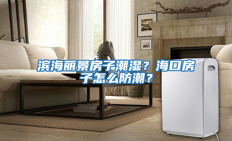 濱海麗景房子潮濕？海口房子怎么防潮？