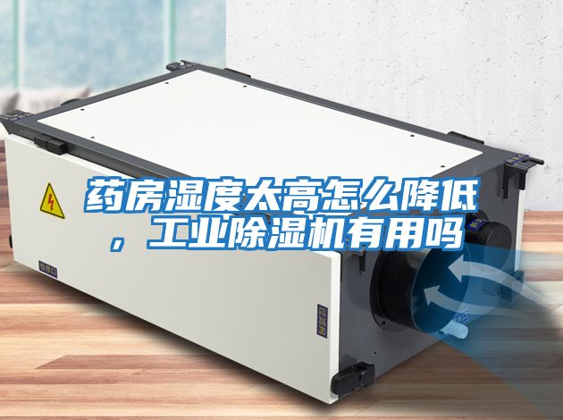 藥房濕度太高怎么降低,工業除濕機有用嗎