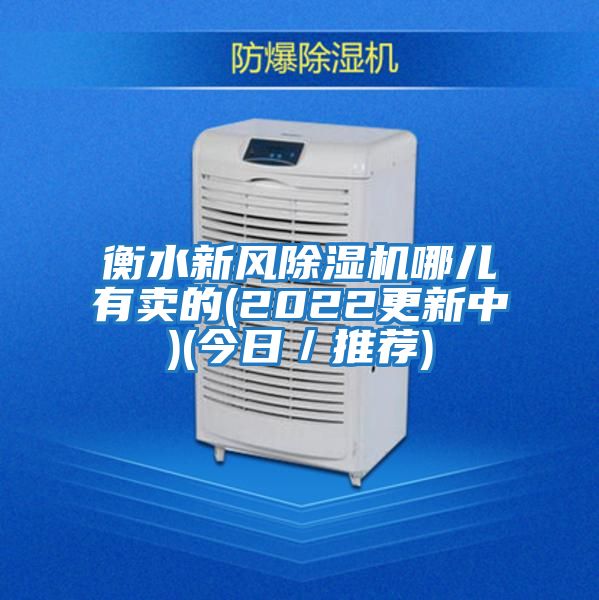 衡水新風(fēng)除濕機(jī)哪兒有賣(mài)的(2022更新中)(今日／推薦)