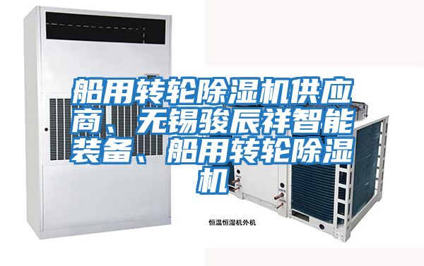 船用轉(zhuǎn)輪除濕機供應(yīng)商、無錫駿辰祥智能裝備、船用轉(zhuǎn)輪除濕機