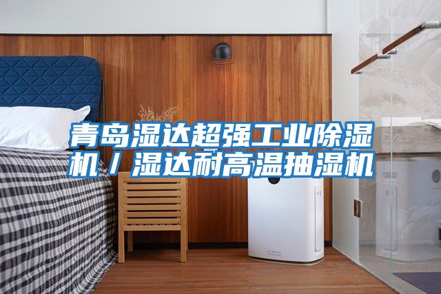 青島濕達(dá)超強(qiáng)工業(yè)除濕機(jī)/濕達(dá)耐高溫抽濕機(jī)