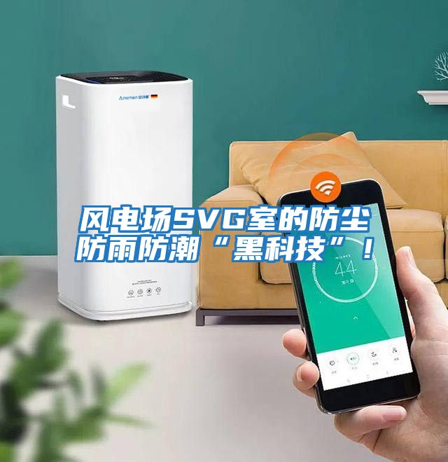 風(fēng)電場(chǎng)SVG室的防塵防雨防潮“黑科技”!